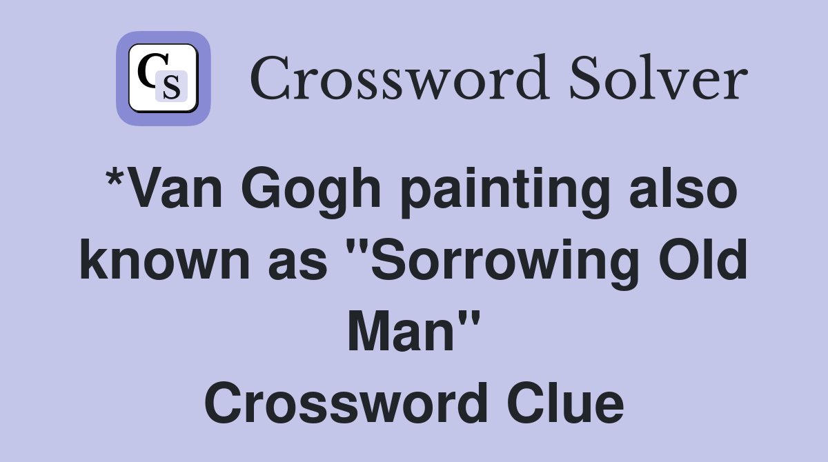 *Van Gogh painting also known as "Sorrowing Old Man" Crossword Clue